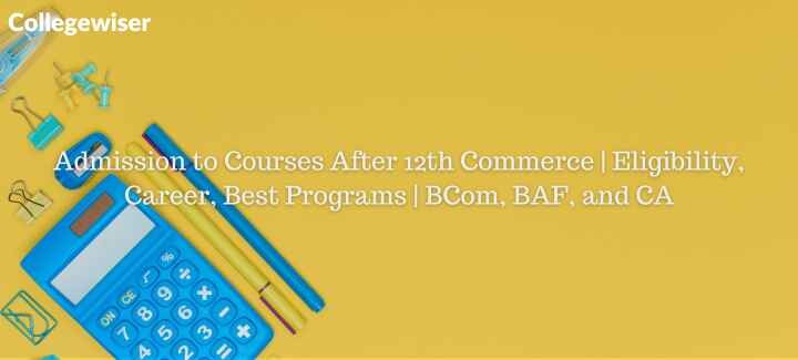 Admission to Courses After 12th Commerce | Eligibility, Career, Best Programs | BCom, BAF, and CA  