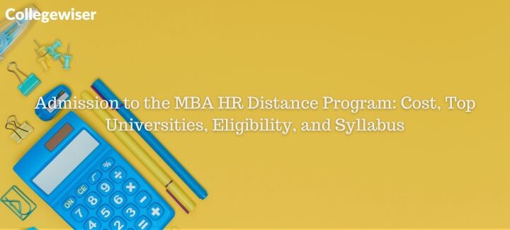 Admission to the MBA HR Distance Program: Cost, Top Universities, Eligibility, and Syllabus  