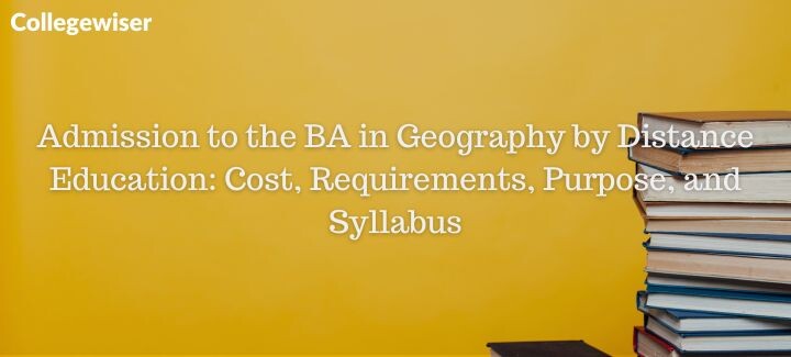 Admission to the BA in Geography by Distance Education: Cost, Requirements, Purpose, and Syllabus  