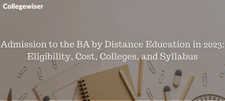 Admission to the BA by Distance Education: Eligibility, Cost, Colleges, and Syllabus  
