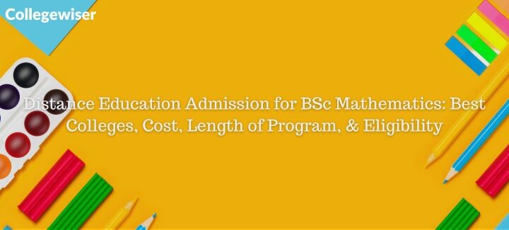 Distance Education Admission for BSc Mathematics: Best Colleges, Cost, Length of Program, & Eligibility  