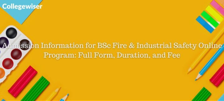 Admission Information for BSc Fire & Industrial Safety Online Program: Full Form, Duration, and Fee  