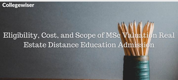 Eligibility, Cost, and Scope of MSc Valuation Real Estate Distance Education Admission  