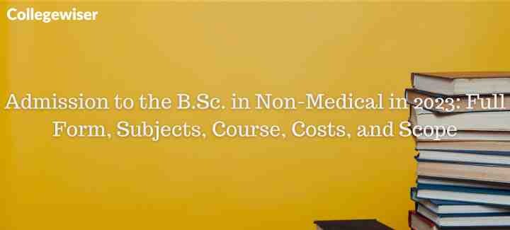 Admission to the B.Sc. in Non-Medical: Full Form, Subjects, Course, Costs, and Scope  