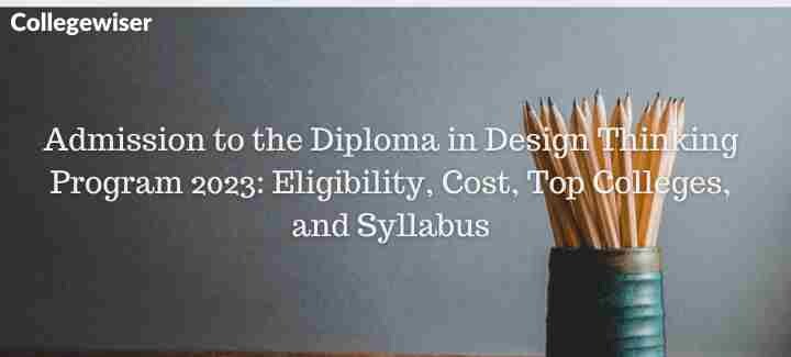 Admission to the Diploma in Design Thinking Program: Eligibility, Cost, Top Colleges, and Syllabus  