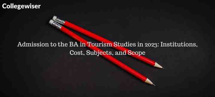 Admission to the BA in Tourism Studies: Institutions, Cost, Subjects, and Scope  