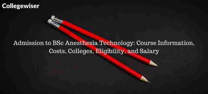 Admission to BSc Anesthesia Technology: Course Information, Costs, Colleges, Eligibility, and Salary  