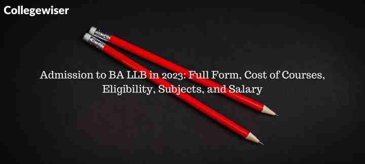 Admission to BA LLB: Full Form, Cost of Courses, Eligibility, Subjects, and Salary  