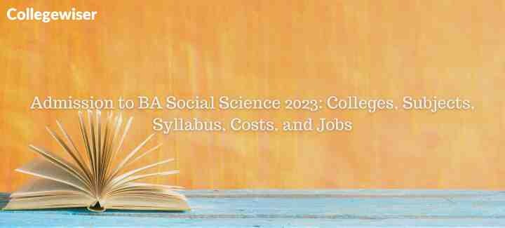 Admission to BA Social Science: Colleges, Subjects, Syllabus, Costs, and Jobs  