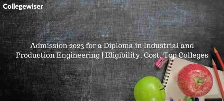 Admission for a Diploma in Industrial and Production Engineering | Eligibility, Cost, Top Colleges  