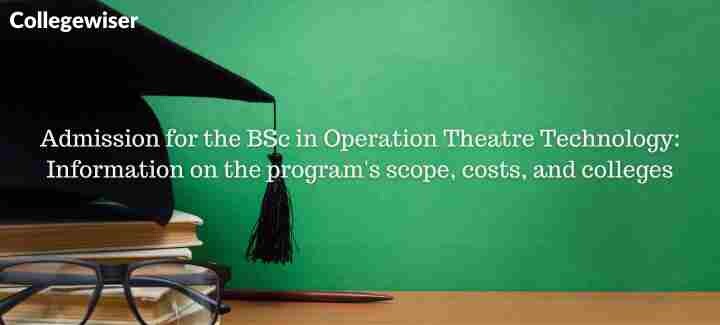 Admission for the BSc in Operation Theatre Technology: Information on the program's scope, costs, and colleges  