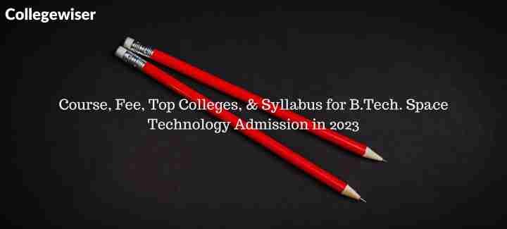 Course, Fee, Top Colleges, & Syllabus for B.Tech. Space Technology Admission  