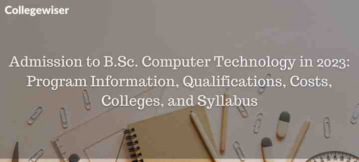 Admission to B.Sc. Computer Technology in Program Information, Qualifications, Costs, Colleges, and Syllabus  