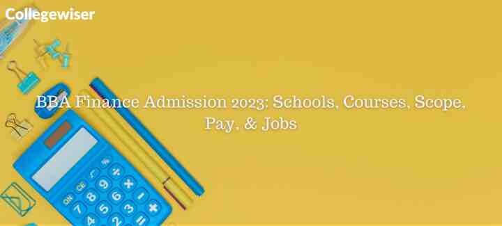 BBA Finance Admission: Schools, Courses, Scope, Pay, & Jobs  