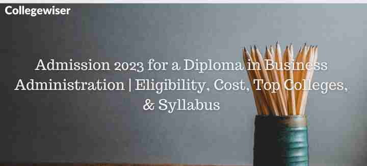 Admission for a Diploma in Business Administration | Eligibility, Cost, Top Colleges, & Syllabus  