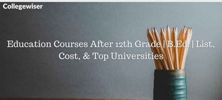 Education Courses After 12th Grade | B.Ed. | List, Cost, & Top Universities  