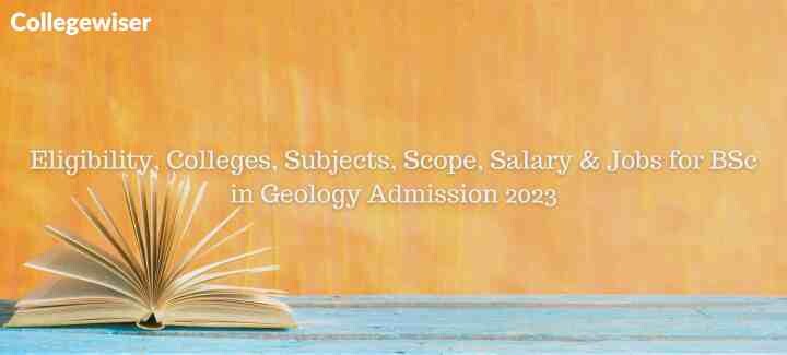 Eligibility, Colleges, Subjects, Scope, Salary & Jobs for BSc in Geology Admission  