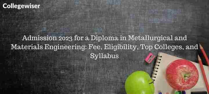 Admission for a Diploma in Metallurgical and Materials Engineering: Fee, Eligibility, Top Colleges, and Syllabus  