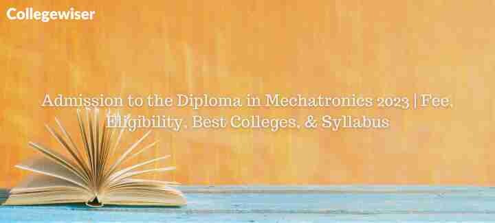 Admission to the Diploma in Mechatronics| Fee, Eligibility, Best Colleges, & Syllabus  