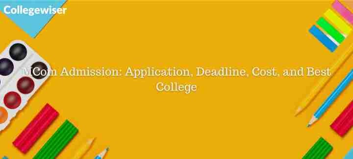 MCom Admission: Application, Deadline, Cost, and Best College  