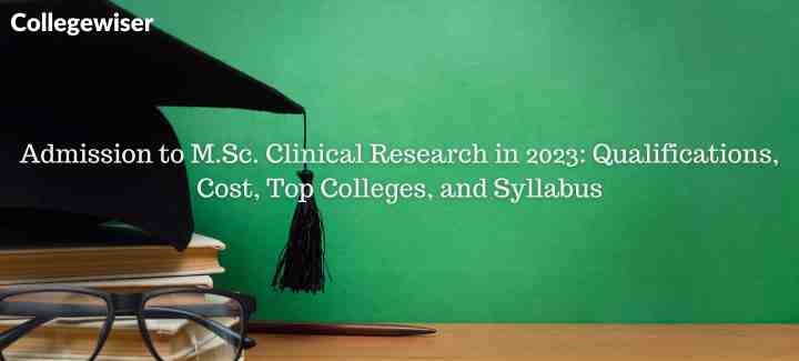 Admission to M.Sc. Clinical Research: Qualifications, Cost, Top Colleges, and Syllabus  