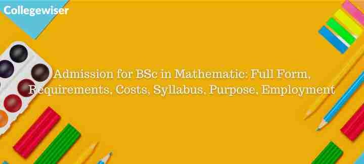 Admission for BSc in Mathematic: Full Form, Requirements, Costs, Syllabus, Purpose, Employment  