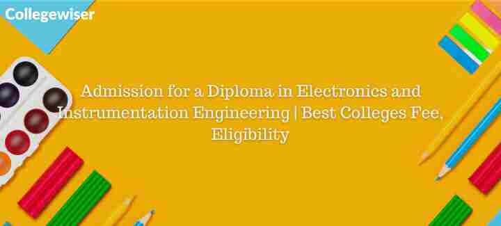 Admission for a Diploma in Electronics and Instrumentation Engineering | Best Colleges Fee, Eligibility  