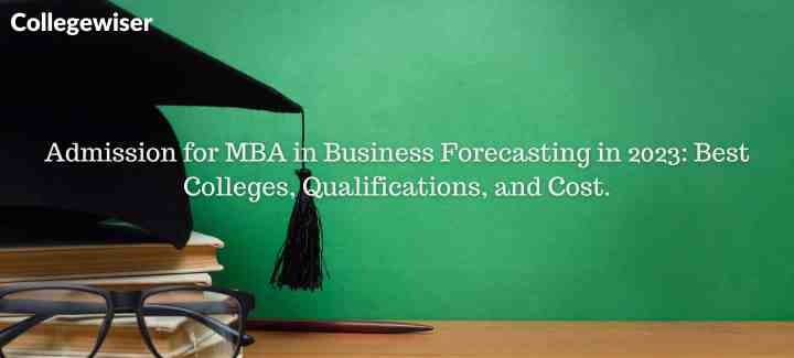 Admission for MBA in Business Forecasting: Best Colleges, Qualifications, and Cost.  