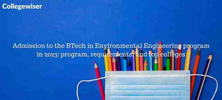 Admission to the BTech in Environmental Engineering program: program, requirements, and top colleges  