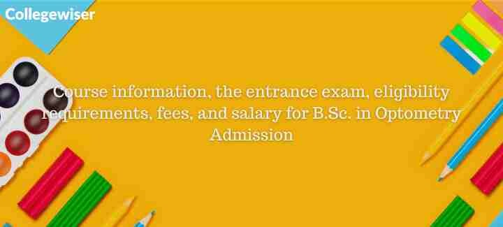 Course information, the entrance exam, eligibility requirements, fees, and salary for B.Sc. in Optometry Admission  