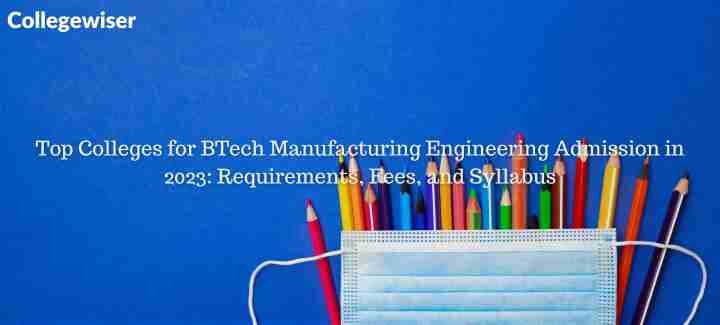 Top Colleges for BTech Manufacturing Engineering Admission: Requirements, Fees, and Syllabus  