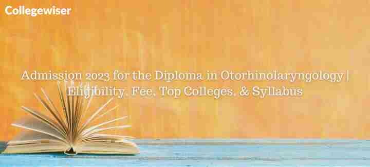 Admission for the Diploma in Otorhinolaryngology | Eligibility, Fee, Top Colleges, & Syllabus  