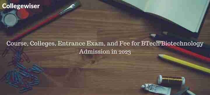 Course, Colleges, Entrance Exam, and Fee for BTech Biotechnology Admission  