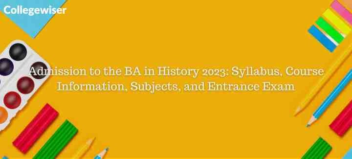 Admission to the BA in History: Syllabus, Course Information, Subjects, and Entrance Exam  