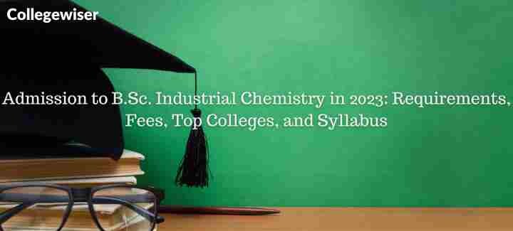 Admission to B.Sc. Industrial Chemistry: Requirements, Fees, Top Colleges, and Syllabus  