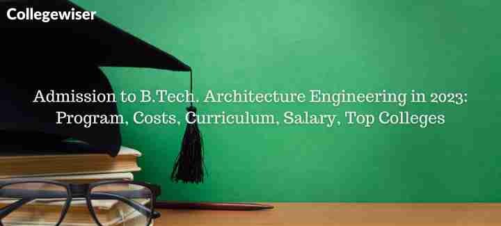 Admission to B.Tech. Architecture Engineering: Program, Costs, Curriculum, Salary, Top Colleges  