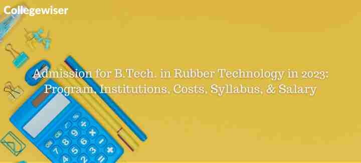 Admission for B.Tech. in Rubber Technology: Program, Institutions, Costs, Syllabus, & Salary  