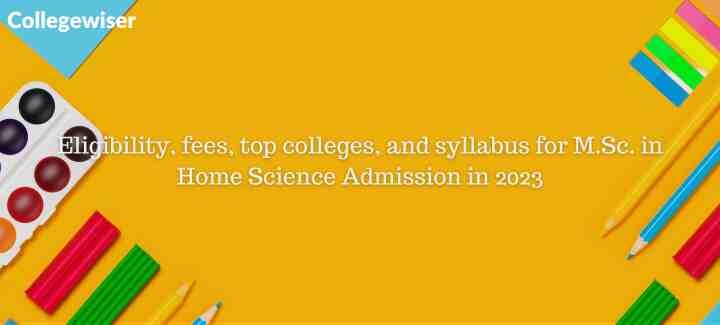 Eligibility, fees, top colleges, and syllabus for M.Sc. in Home Science Admission  