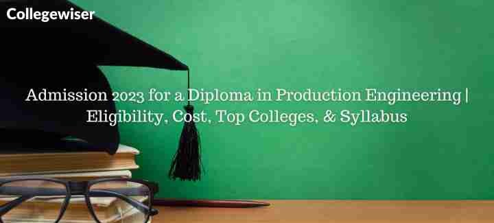 Admission for a Diploma in Production Engineering | Eligibility, Cost, Top Colleges, & Syllabus  