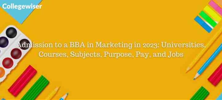 Admission to a BBA in Marketing: Universities, Courses, Subjects, Purpose, Pay, and Jobs  