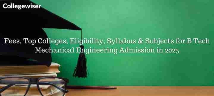 Fees, Top Colleges, Eligibility, Syllabus & Subjects for B Tech Mechanical Engineering Admission  
