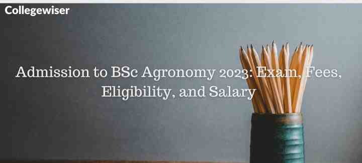 Admission to BSc Agronomy : Exam, Fees, Eligibility, and Salary  