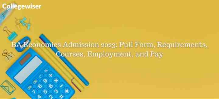 BA Economics Admission: Full Form, Requirements, Courses, Employment, and Pay  