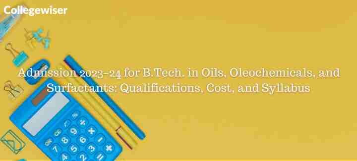 Admission for B.Tech. in Oils, Oleochemicals, and Surfactants: Qualifications, Cost, and Syllabus  