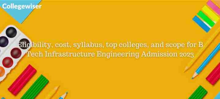 Eligibility, cost, syllabus, top colleges, and scope for B Tech Infrastructure Engineering Admission  