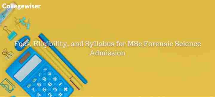 Fees, Eligibility, and Syllabus for MSc Forensic Science Admission  