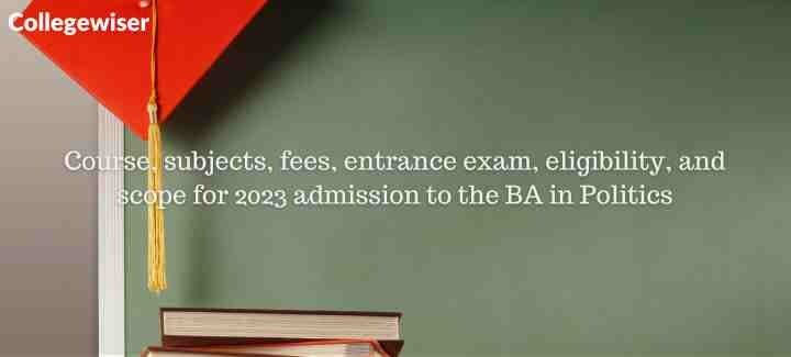 Course, subjects, fees, entrance exam, eligibility, and scope for admission to the BA in Politics  