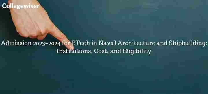 Admission for BTech in Naval Architecture and Shipbuilding: Institutions, Cost, and Eligibility  