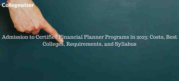 Admission to Certified Financial Planner Programs in: Costs, Best Colleges, Requirements, and Syllabus  