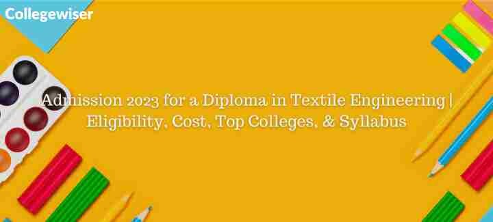 Admission for a Diploma in Textile Engineering | Eligibility, Cost, Top Colleges, & Syllabus  